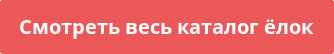 Смотреть весь каталог ёлок Кнопка "Смотреть все ёлки"